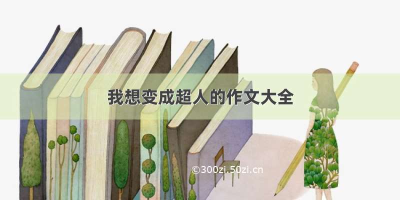 我想变成超人的作文大全