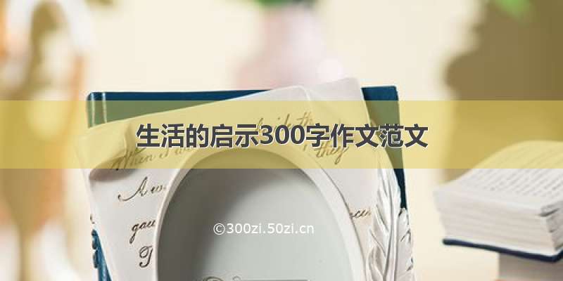 生活的启示300字作文范文