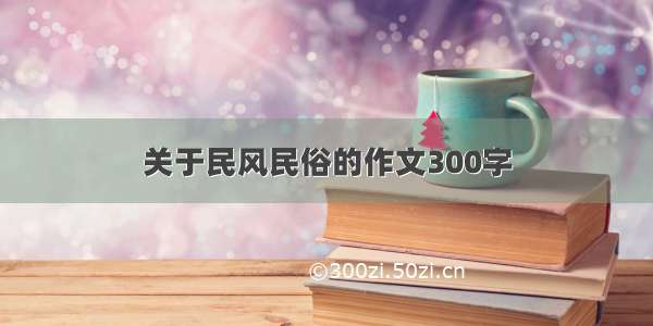 关于民风民俗的作文300字