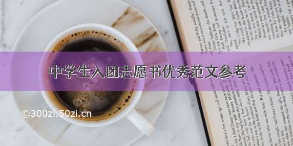 中学生入团志愿书优秀范文参考