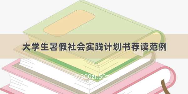 大学生暑假社会实践计划书荐读范例