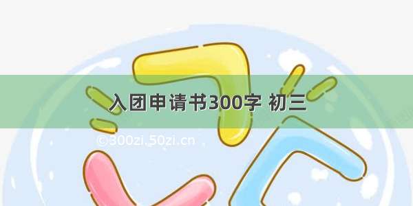 入团申请书300字 初三