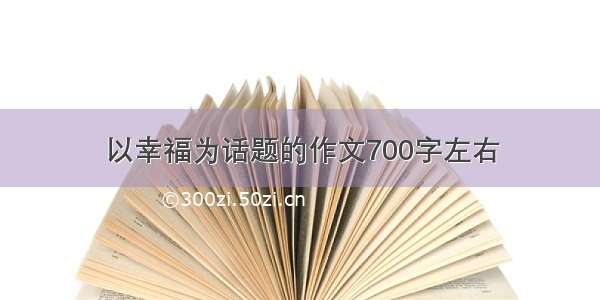 以幸福为话题的作文700字左右