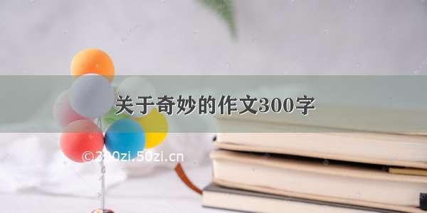 关于奇妙的作文300字