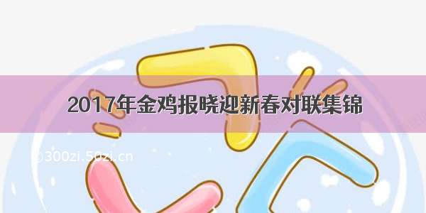 2017年金鸡报晓迎新春对联集锦