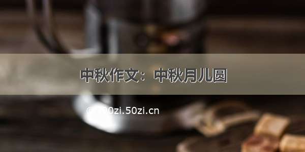 中秋作文：中秋月儿圆