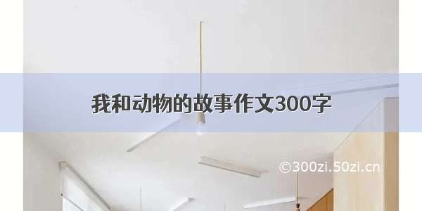 我和动物的故事作文300字