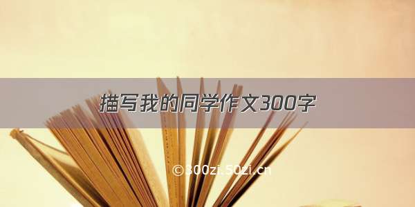 描写我的同学作文300字