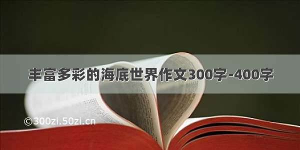 丰富多彩的海底世界作文300字-400字