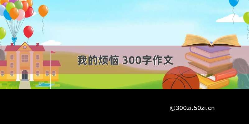 我的烦恼 300字作文