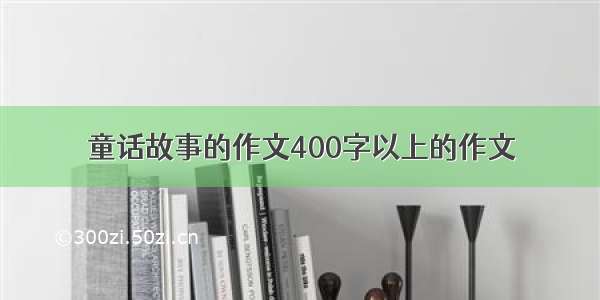 童话故事的作文400字以上的作文