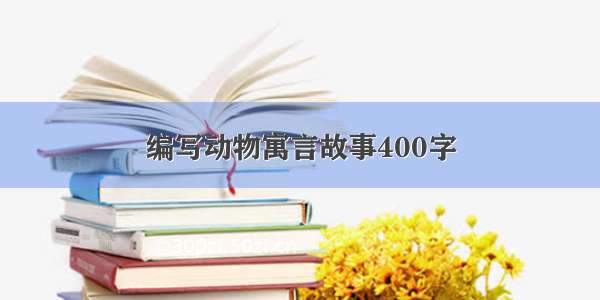 编写动物寓言故事400字