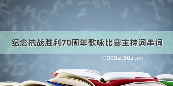 纪念抗战胜利70周年歌咏比赛主持词串词