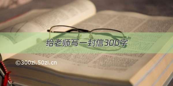 给老师写一封信300字