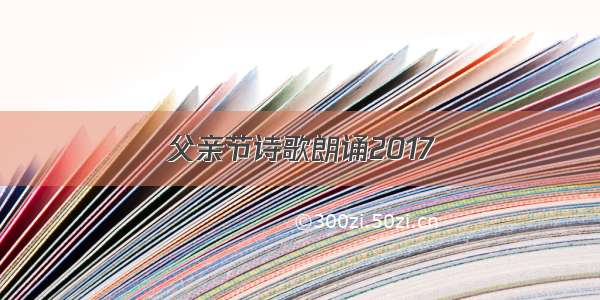 父亲节诗歌朗诵2017