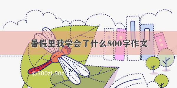 暑假里我学会了什么800字作文