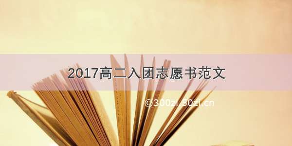 2017高二入团志愿书范文