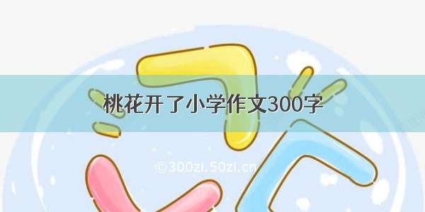 桃花开了小学作文300字