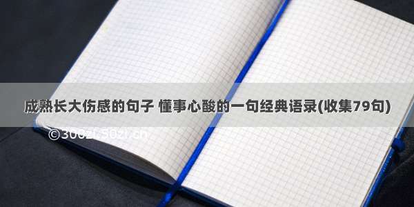 成熟长大伤感的句子 懂事心酸的一句经典语录(收集79句)