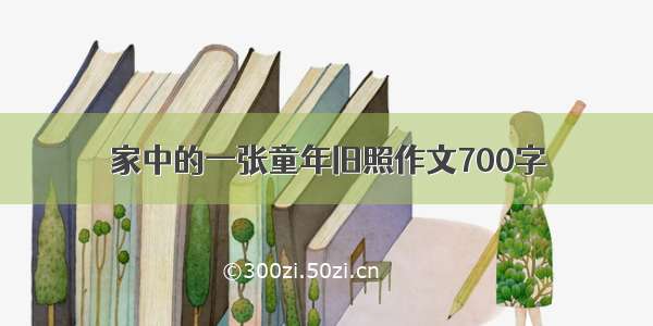 家中的一张童年旧照作文700字