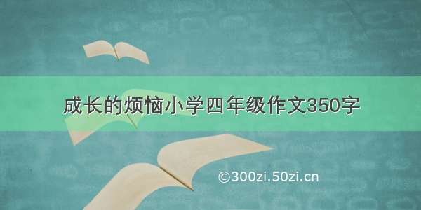 成长的烦恼小学四年级作文350字