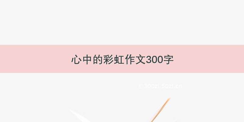 心中的彩虹作文300字