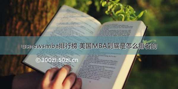 usnewsmba排行榜 美国MBA到底是怎么排名的