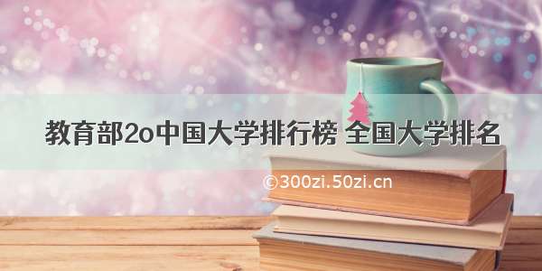 教育部2o中国大学排行榜 全国大学排名