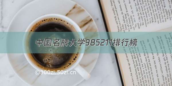 中国名牌大学985211排行榜