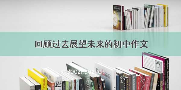 回顾过去展望未来的初中作文