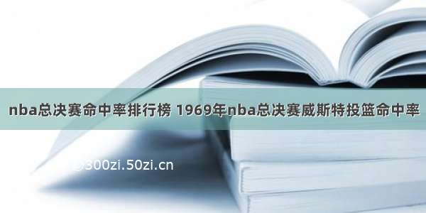 nba总决赛命中率排行榜 1969年nba总决赛威斯特投篮命中率