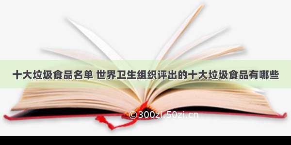 十大垃圾食品名单 世界卫生组织评出的十大垃圾食品有哪些