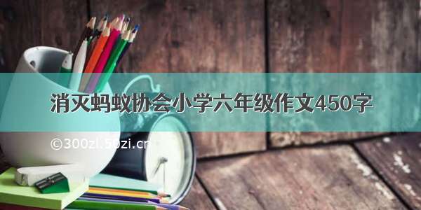 消灭蚂蚁协会小学六年级作文450字