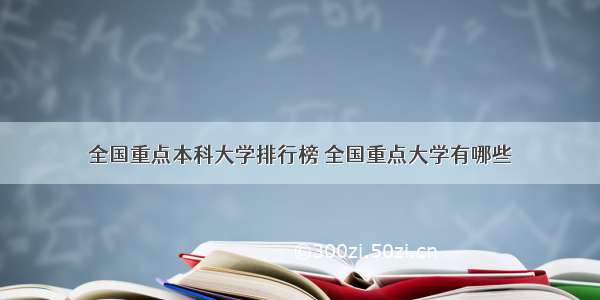 全国重点本科大学排行榜 全国重点大学有哪些