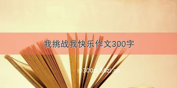 我挑战我快乐作文300字