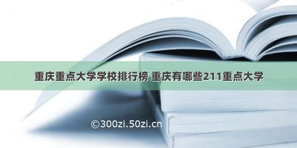 重庆重点大学学校排行榜 重庆有哪些211重点大学