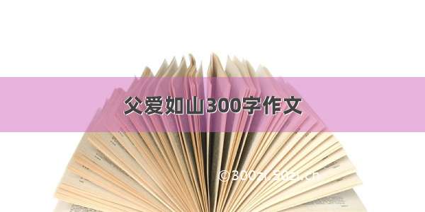 父爱如山300字作文