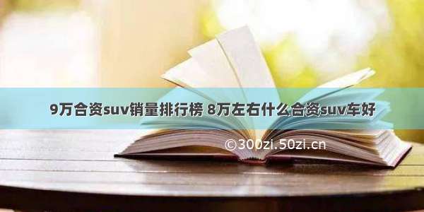 9万合资suv销量排行榜 8万左右什么合资suv车好