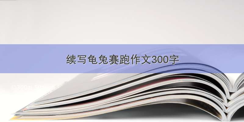 续写龟兔赛跑作文300字