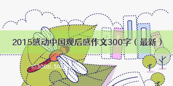 2015感动中国观后感作文300字（最新）