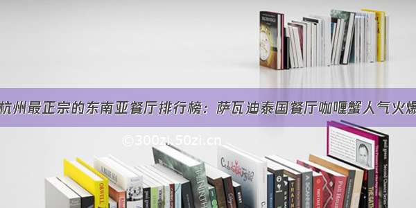 杭州最正宗的东南亚餐厅排行榜：萨瓦迪泰国餐厅咖喱蟹人气火爆