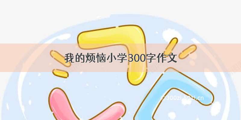 我的烦恼小学300字作文