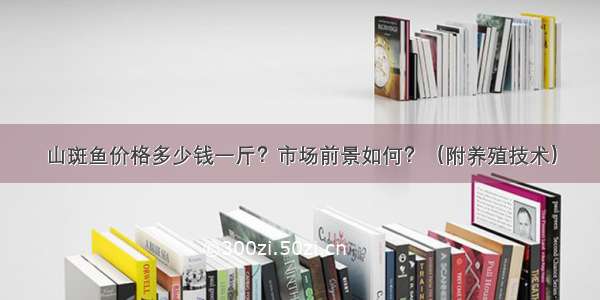 山斑鱼价格多少钱一斤？市场前景如何？（附养殖技术）