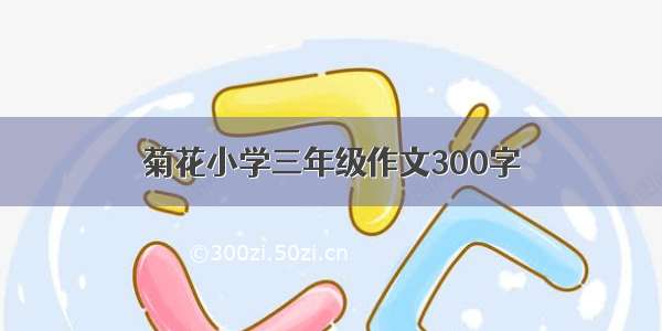 菊花小学三年级作文300字