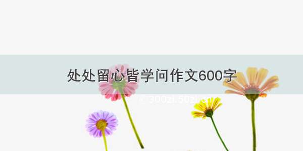 处处留心皆学问作文600字