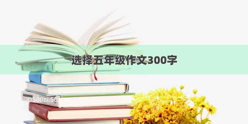 选择五年级作文300字