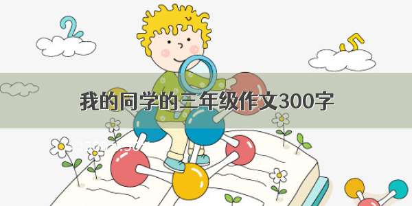 我的同学的三年级作文300字