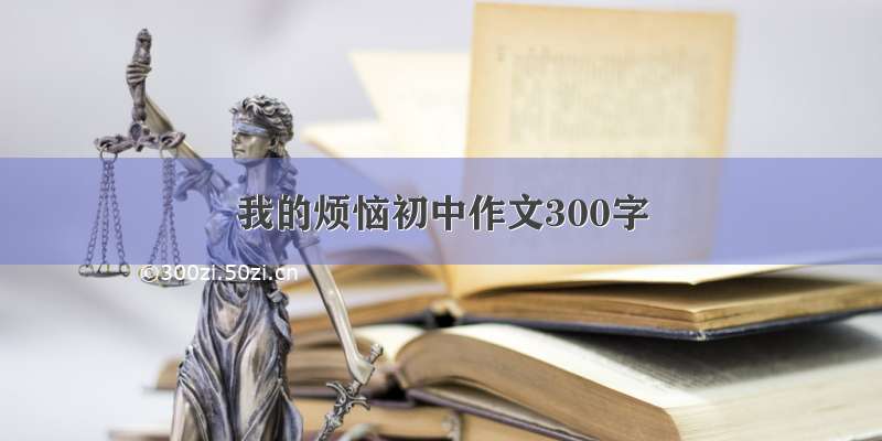 我的烦恼初中作文300字