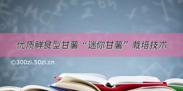 优质鲜食型甘薯“迷你甘薯”栽培技术