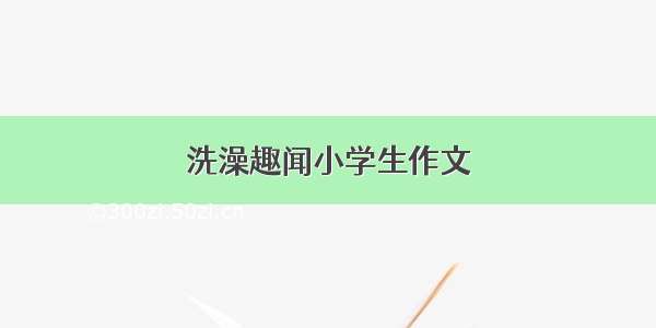 洗澡趣闻小学生作文